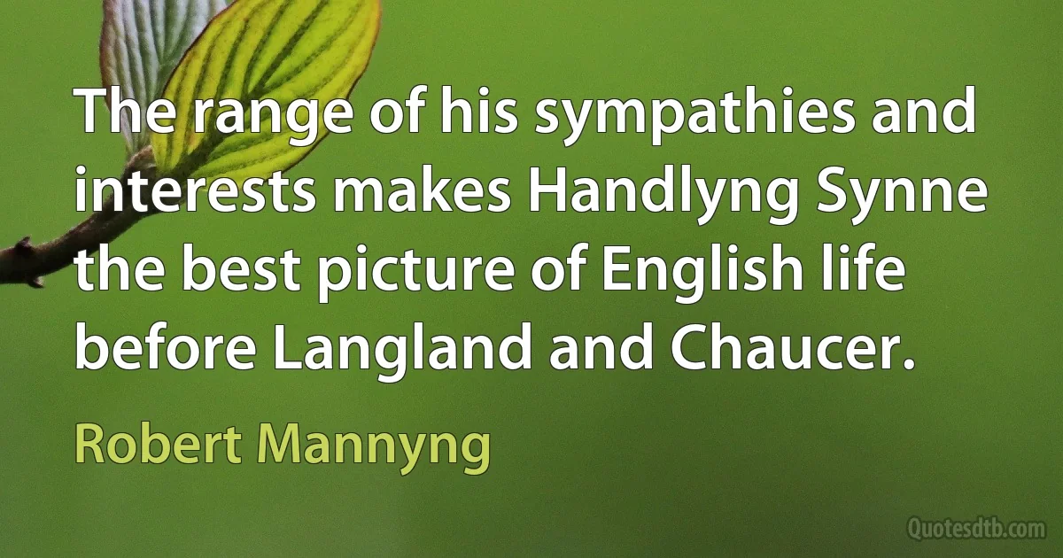 The range of his sympathies and interests makes Handlyng Synne the best picture of English life before Langland and Chaucer. (Robert Mannyng)