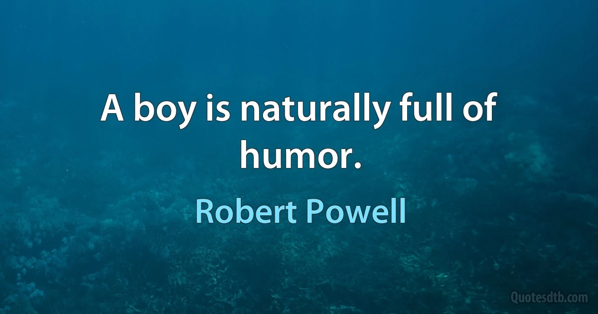 A boy is naturally full of humor. (Robert Powell)