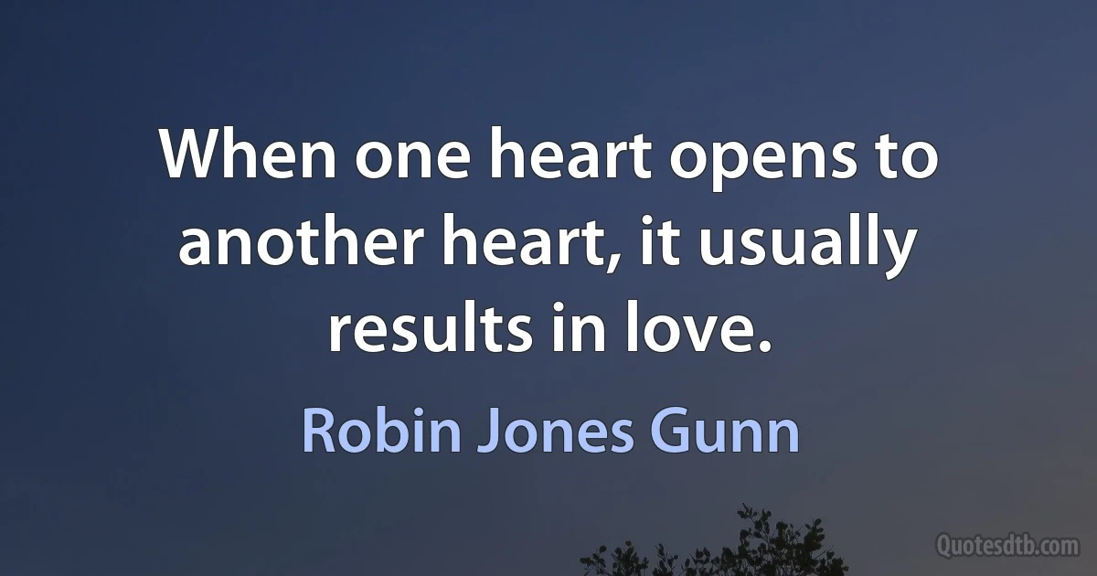 When one heart opens to another heart, it usually results in love. (Robin Jones Gunn)