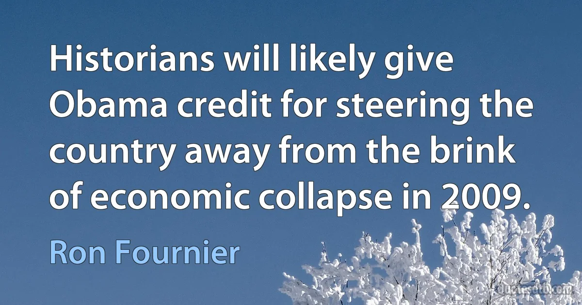 Historians will likely give Obama credit for steering the country away from the brink of economic collapse in 2009. (Ron Fournier)