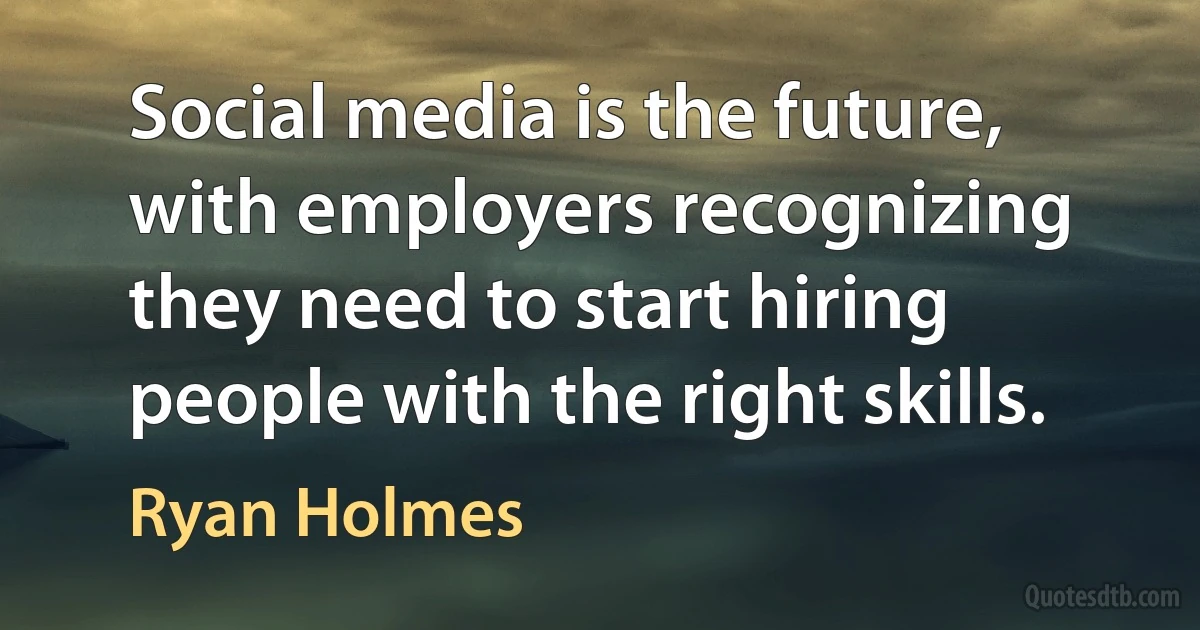 Social media is the future, with employers recognizing they need to start hiring people with the right skills. (Ryan Holmes)