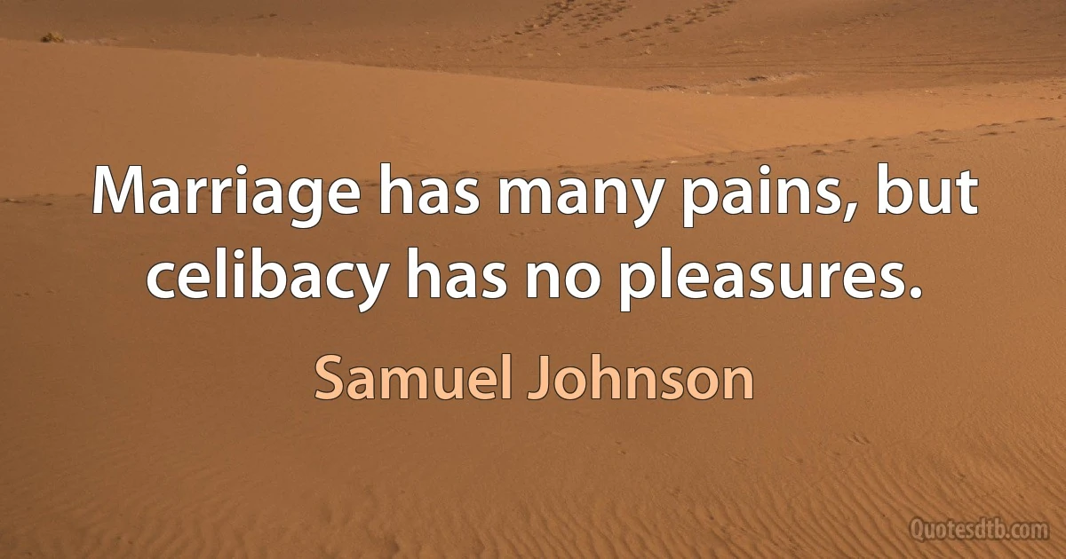 Marriage has many pains, but celibacy has no pleasures. (Samuel Johnson)