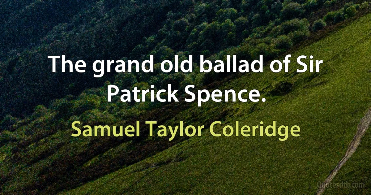 The grand old ballad of Sir Patrick Spence. (Samuel Taylor Coleridge)