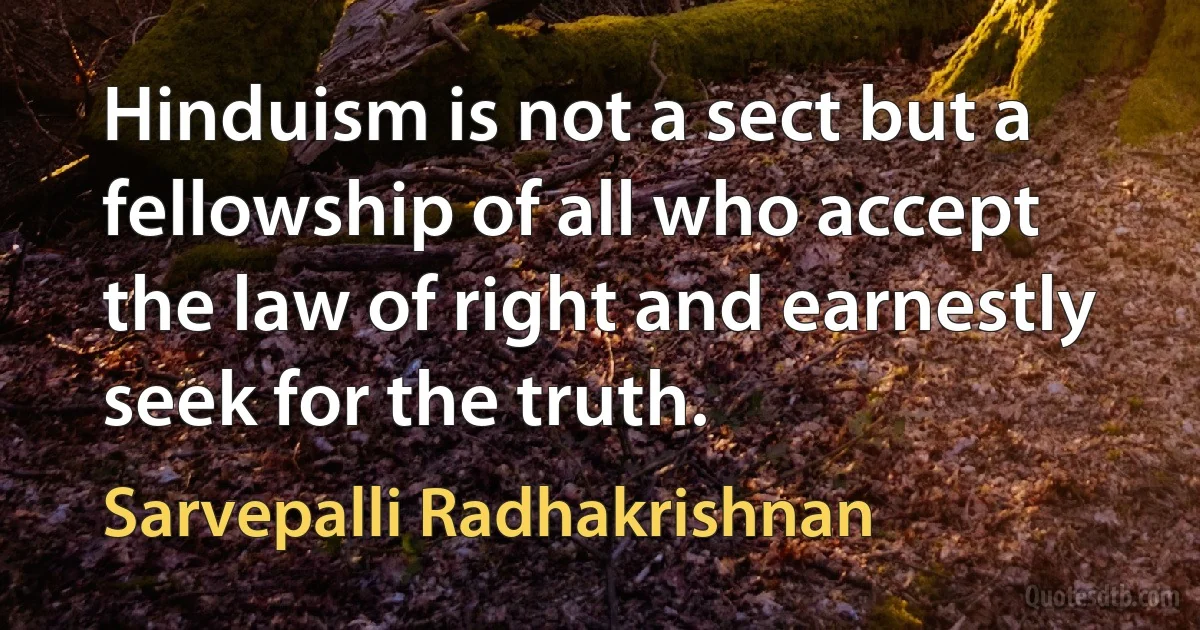 Hinduism is not a sect but a fellowship of all who accept the law of right and earnestly seek for the truth. (Sarvepalli Radhakrishnan)