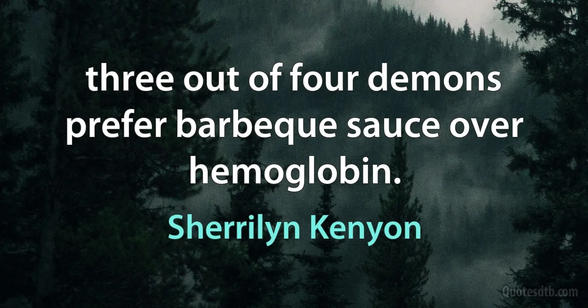 three out of four demons prefer barbeque sauce over hemoglobin. (Sherrilyn Kenyon)