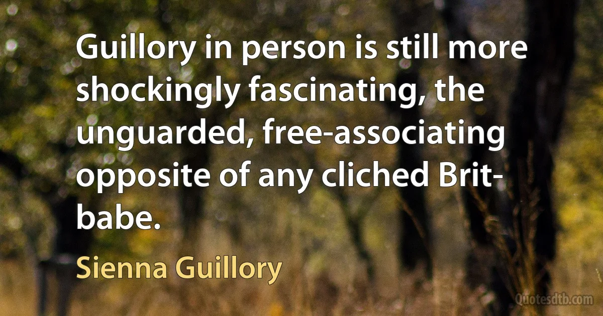 Guillory in person is still more shockingly fascinating, the unguarded, free-associating opposite of any cliched Brit- babe. (Sienna Guillory)