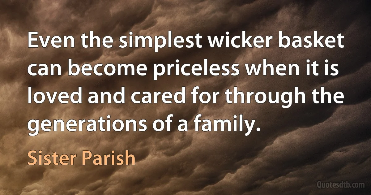 Even the simplest wicker basket can become priceless when it is loved and cared for through the generations of a family. (Sister Parish)