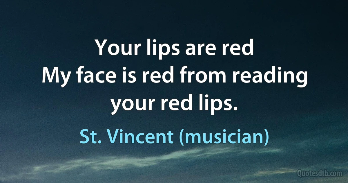 Your lips are red
My face is red from reading your red lips. (St. Vincent (musician))