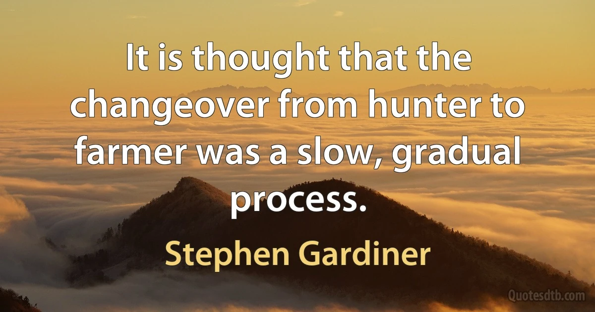 It is thought that the changeover from hunter to farmer was a slow, gradual process. (Stephen Gardiner)