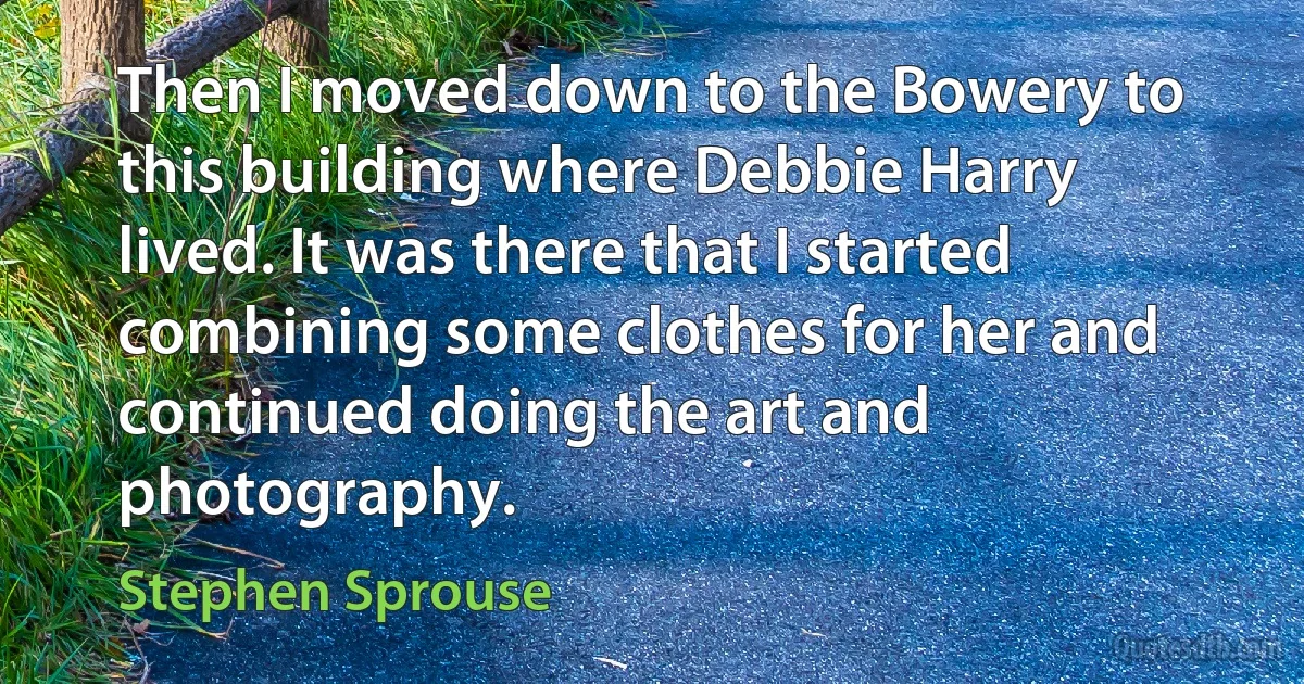 Then I moved down to the Bowery to this building where Debbie Harry lived. It was there that I started combining some clothes for her and continued doing the art and photography. (Stephen Sprouse)