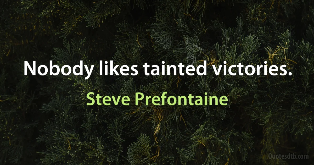 Nobody likes tainted victories. (Steve Prefontaine)