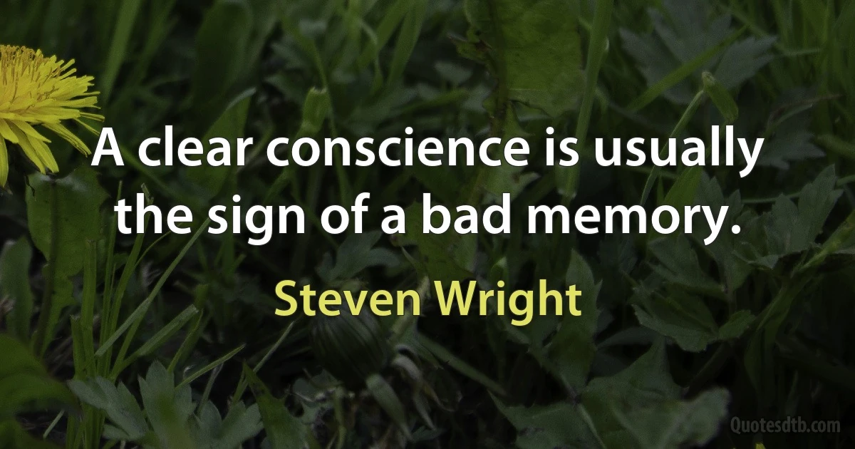 A clear conscience is usually the sign of a bad memory. (Steven Wright)