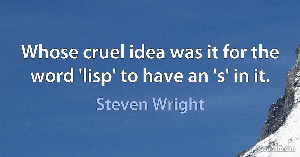 Whose cruel idea was it for the word 'lisp' to have an 's' in it. (Steven Wright)