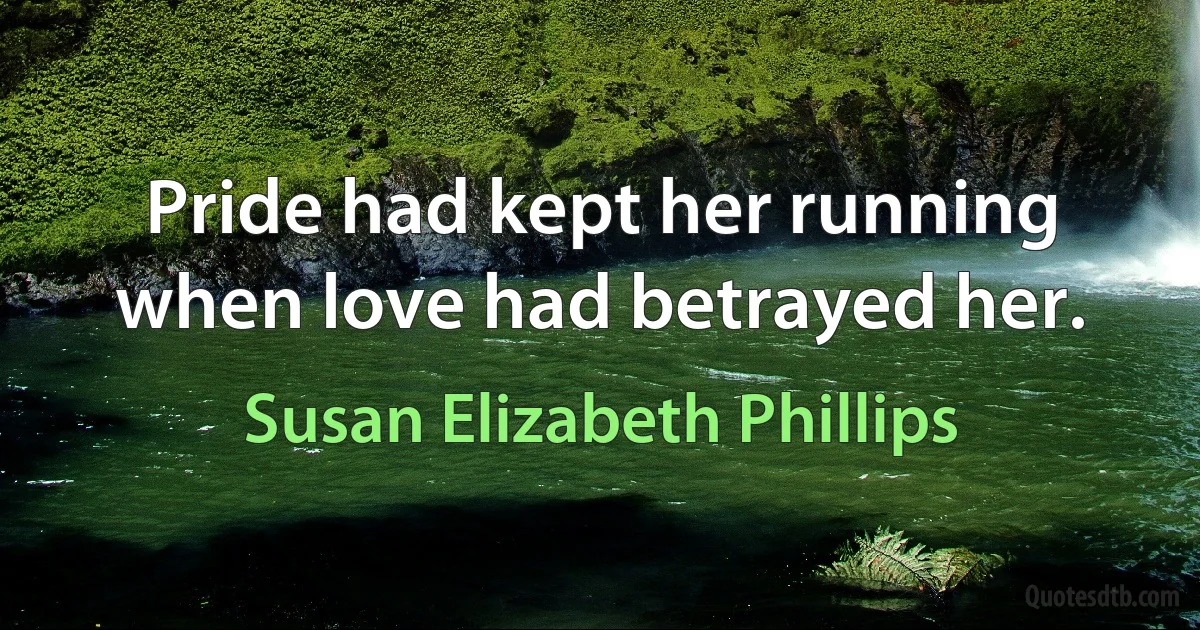 Pride had kept her running when love had betrayed her. (Susan Elizabeth Phillips)