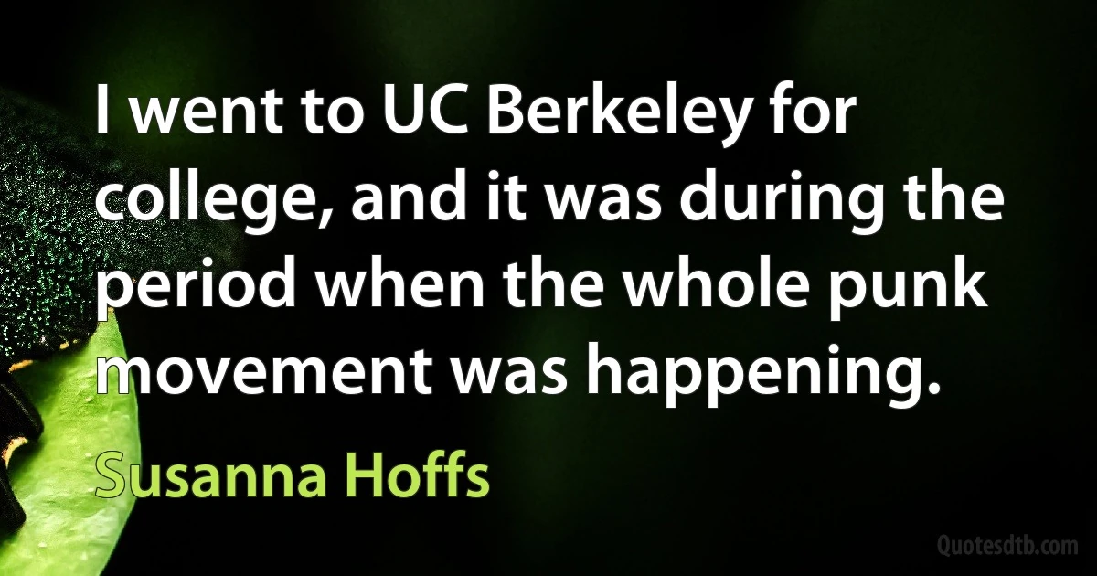 I went to UC Berkeley for college, and it was during the period when the whole punk movement was happening. (Susanna Hoffs)