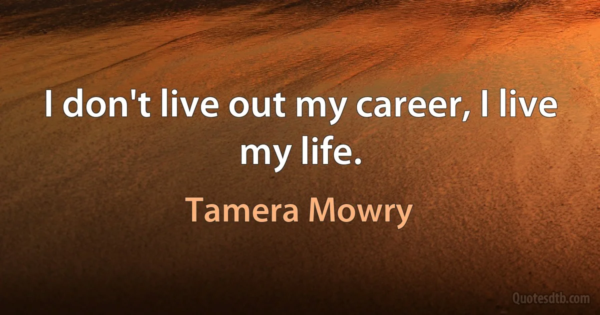 I don't live out my career, I live my life. (Tamera Mowry)