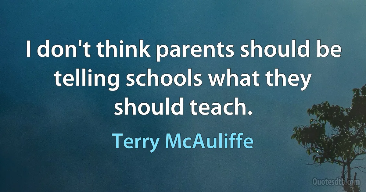 I don't think parents should be telling schools what they should teach. (Terry McAuliffe)