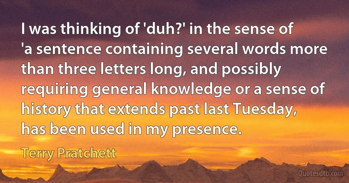 I was thinking of 'duh?' in the sense of 'a sentence containing several words more than three letters long, and possibly requiring general knowledge or a sense of history that extends past last Tuesday, has been used in my presence. (Terry Pratchett)