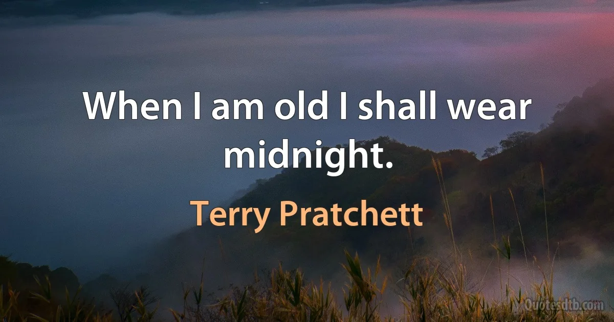 When I am old I shall wear midnight. (Terry Pratchett)