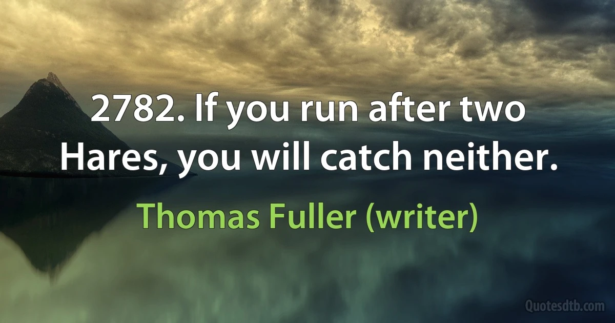 2782. If you run after two Hares, you will catch neither. (Thomas Fuller (writer))