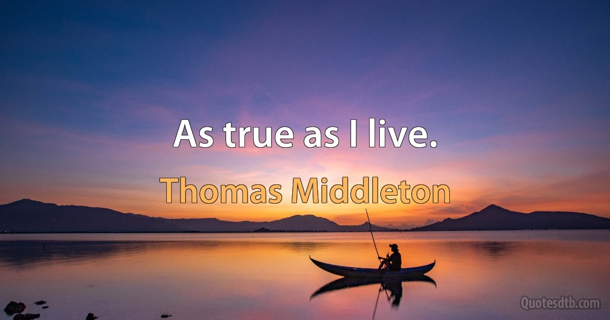 As true as I live. (Thomas Middleton)