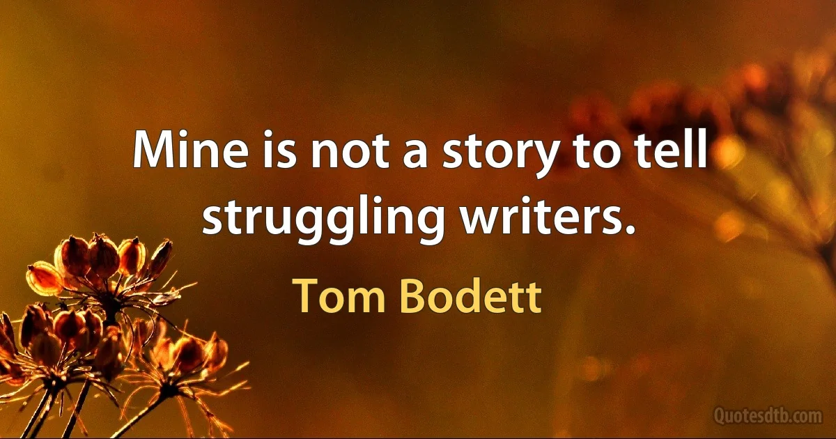 Mine is not a story to tell struggling writers. (Tom Bodett)