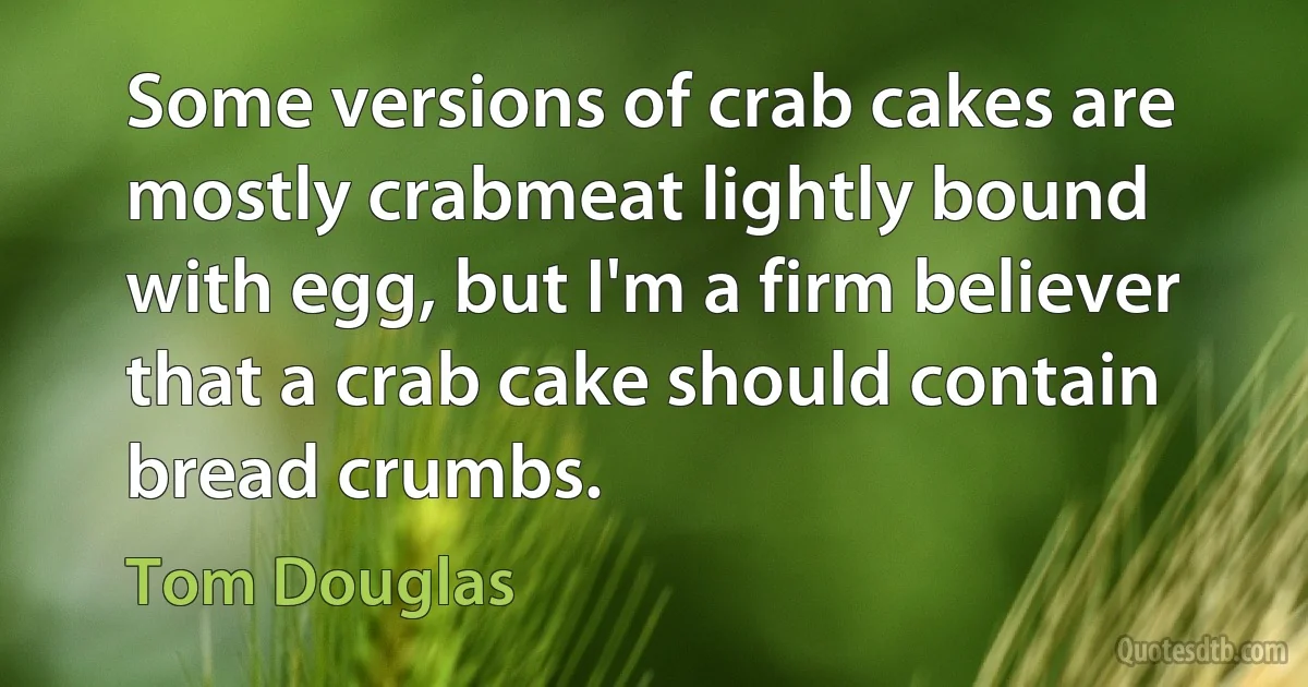 Some versions of crab cakes are mostly crabmeat lightly bound with egg, but I'm a firm believer that a crab cake should contain bread crumbs. (Tom Douglas)