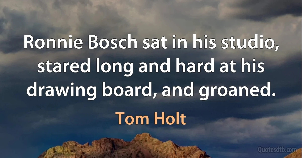 Ronnie Bosch sat in his studio, stared long and hard at his drawing board, and groaned. (Tom Holt)