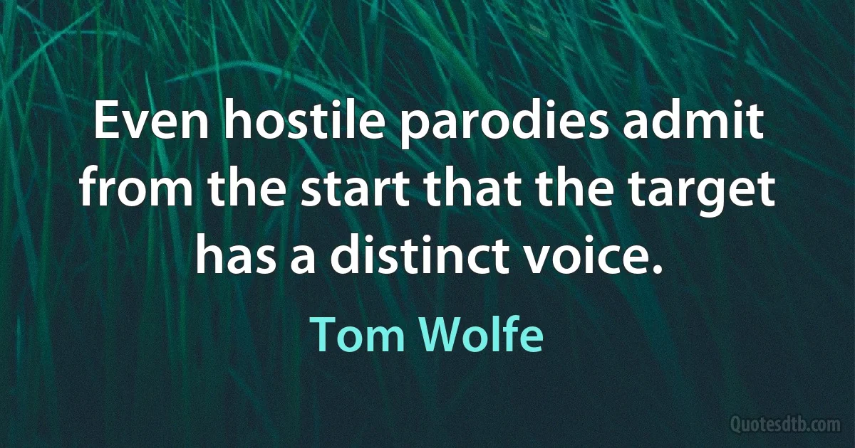 Even hostile parodies admit from the start that the target has a distinct voice. (Tom Wolfe)