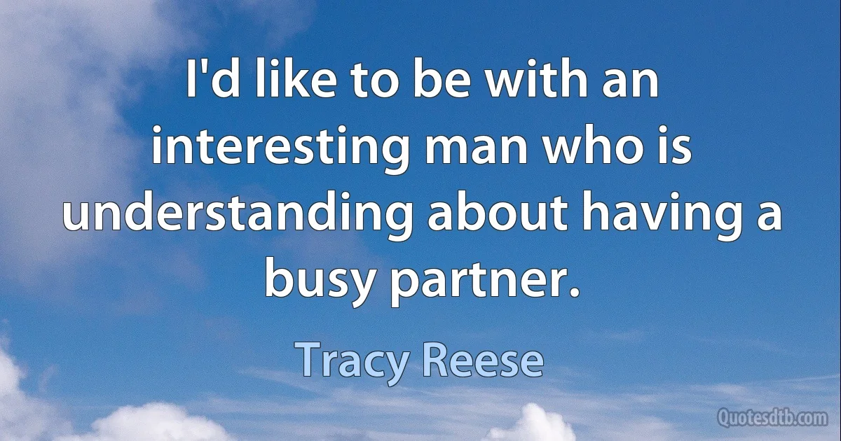 I'd like to be with an interesting man who is understanding about having a busy partner. (Tracy Reese)