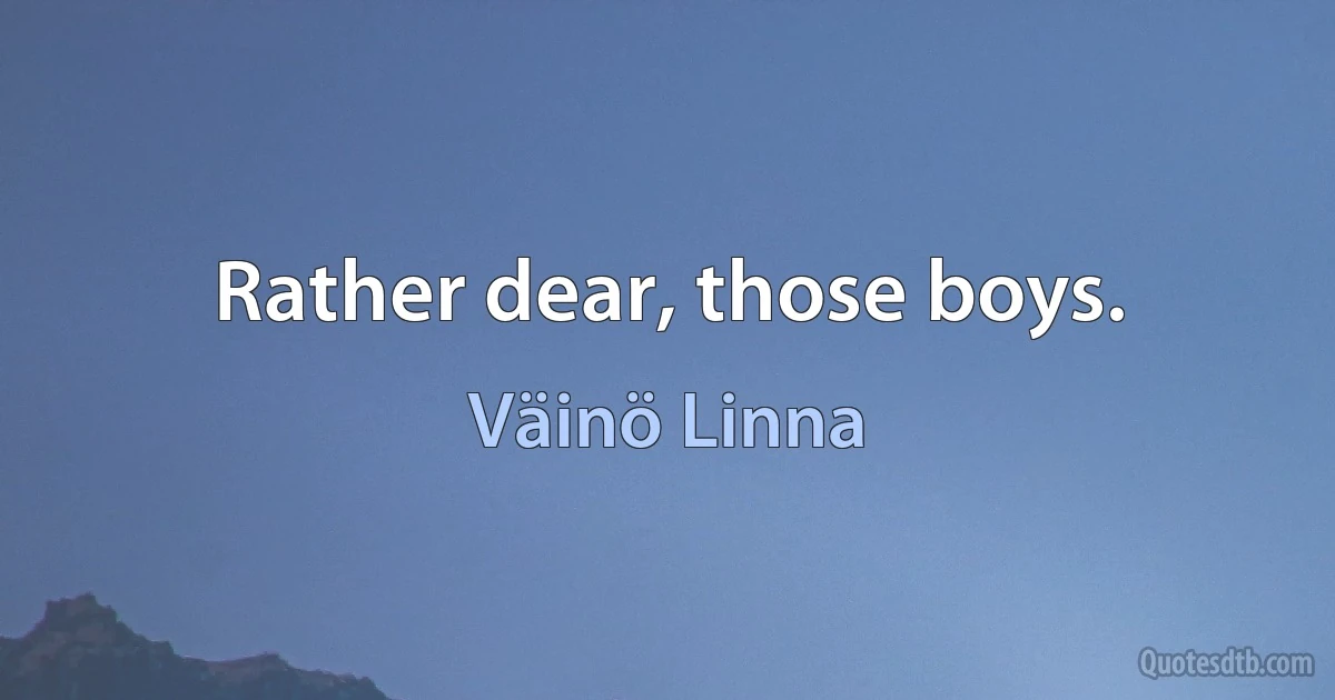 Rather dear, those boys. (Väinö Linna)