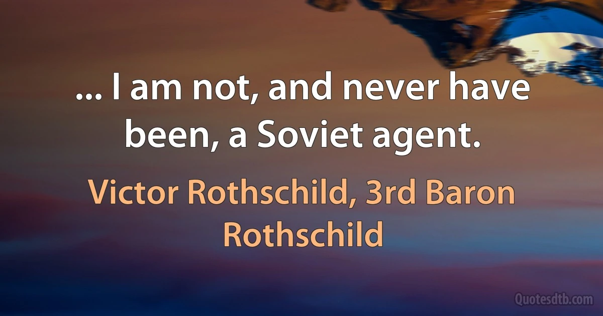 ... I am not, and never have been, a Soviet agent. (Victor Rothschild, 3rd Baron Rothschild)