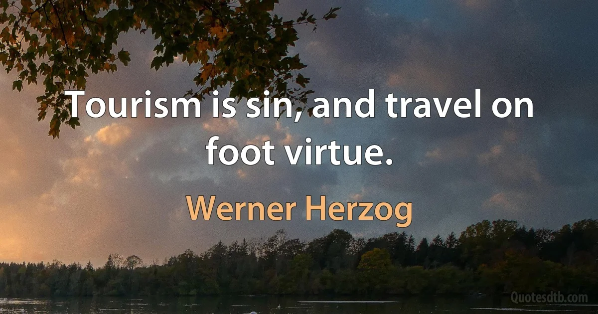 Tourism is sin, and travel on foot virtue. (Werner Herzog)