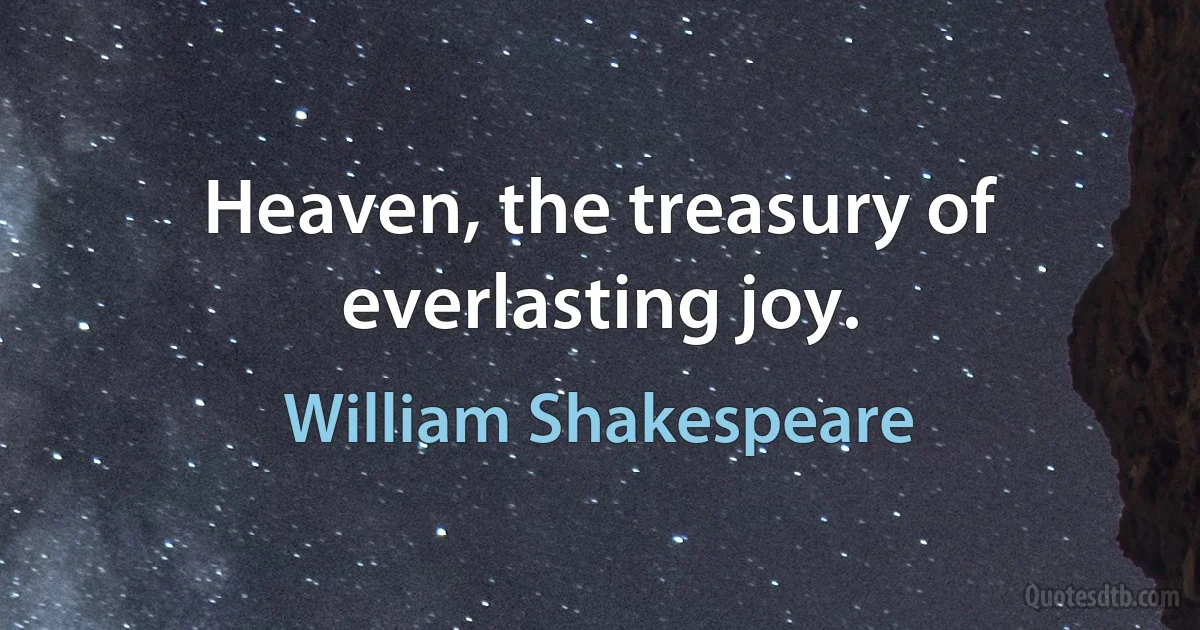 Heaven, the treasury of everlasting joy. (William Shakespeare)