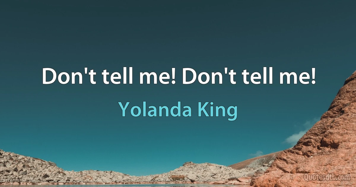 Don't tell me! Don't tell me! (Yolanda King)