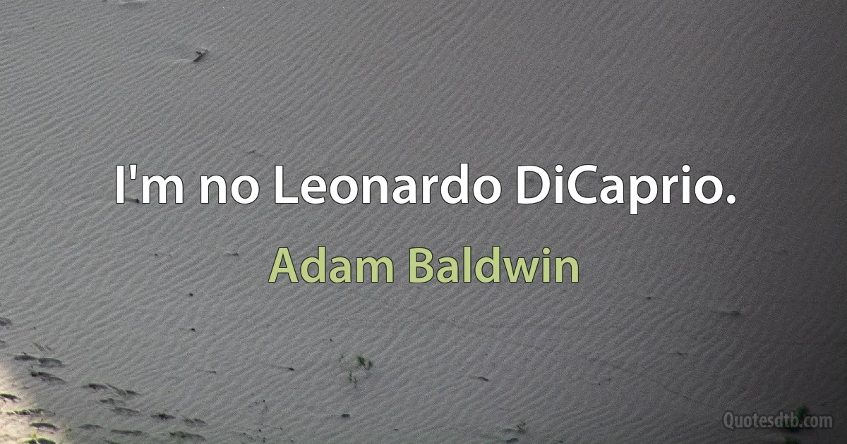 I'm no Leonardo DiCaprio. (Adam Baldwin)