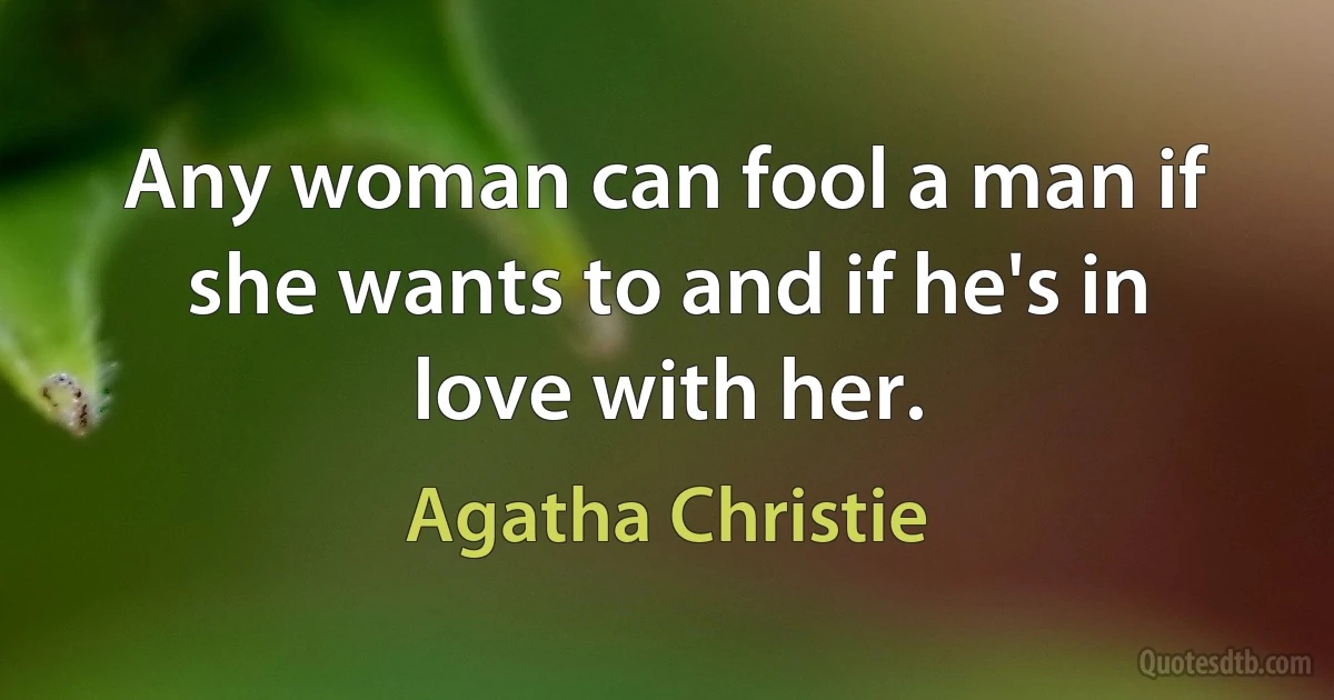 Any woman can fool a man if she wants to and if he's in love with her. (Agatha Christie)