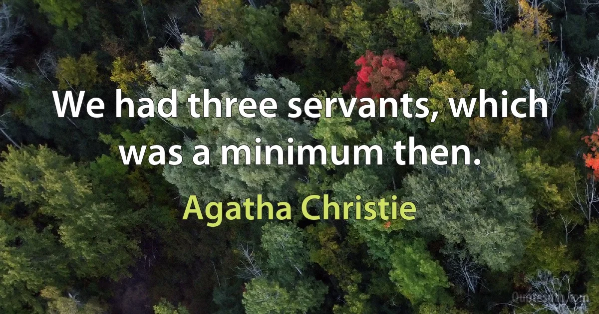 We had three servants, which was a minimum then. (Agatha Christie)