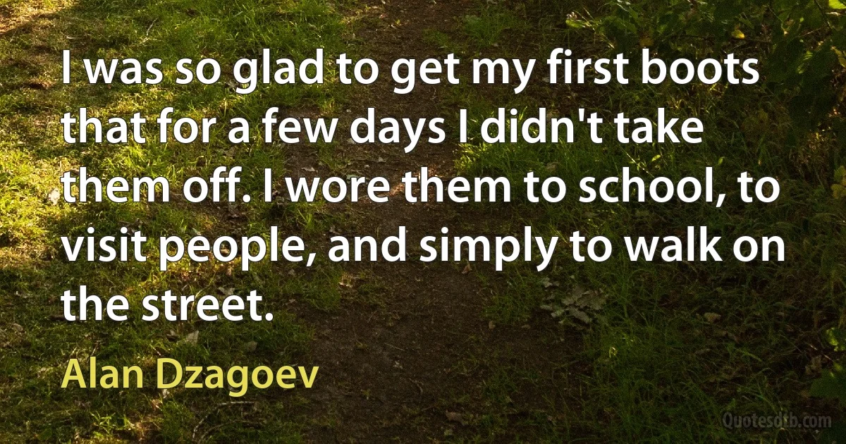 I was so glad to get my first boots that for a few days I didn't take them off. I wore them to school, to visit people, and simply to walk on the street. (Alan Dzagoev)