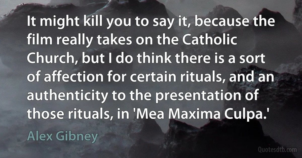 It might kill you to say it, because the film really takes on the Catholic Church, but I do think there is a sort of affection for certain rituals, and an authenticity to the presentation of those rituals, in 'Mea Maxima Culpa.' (Alex Gibney)