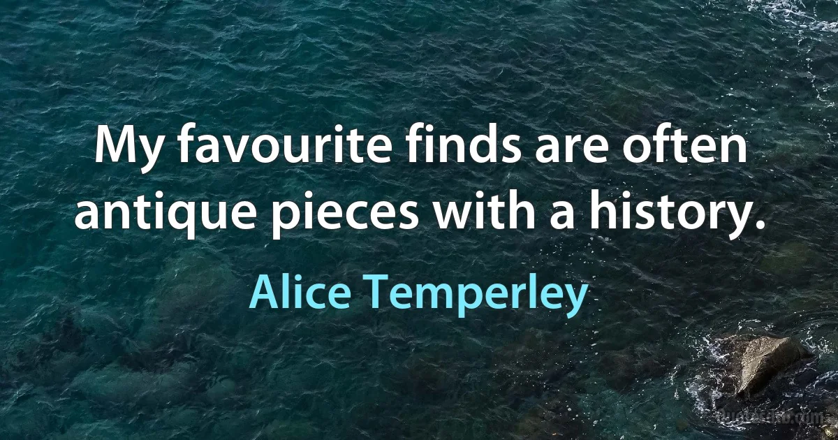 My favourite finds are often antique pieces with a history. (Alice Temperley)