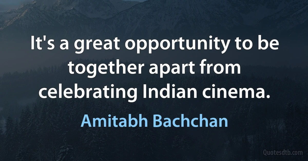 It's a great opportunity to be together apart from celebrating Indian cinema. (Amitabh Bachchan)