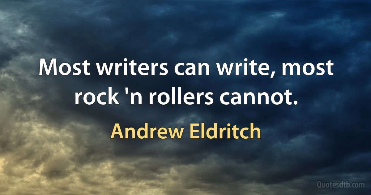 Most writers can write, most rock 'n rollers cannot. (Andrew Eldritch)