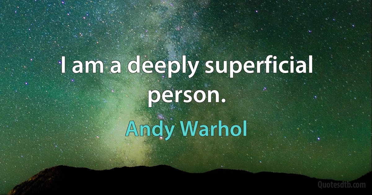 I am a deeply superficial person. (Andy Warhol)