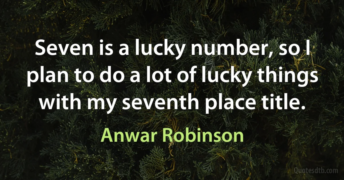 Seven is a lucky number, so I plan to do a lot of lucky things with my seventh place title. (Anwar Robinson)