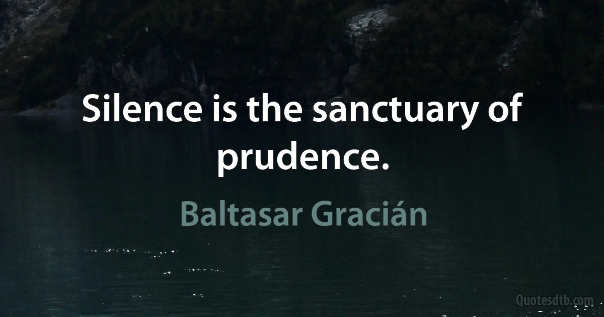 Silence is the sanctuary of prudence. (Baltasar Gracián)