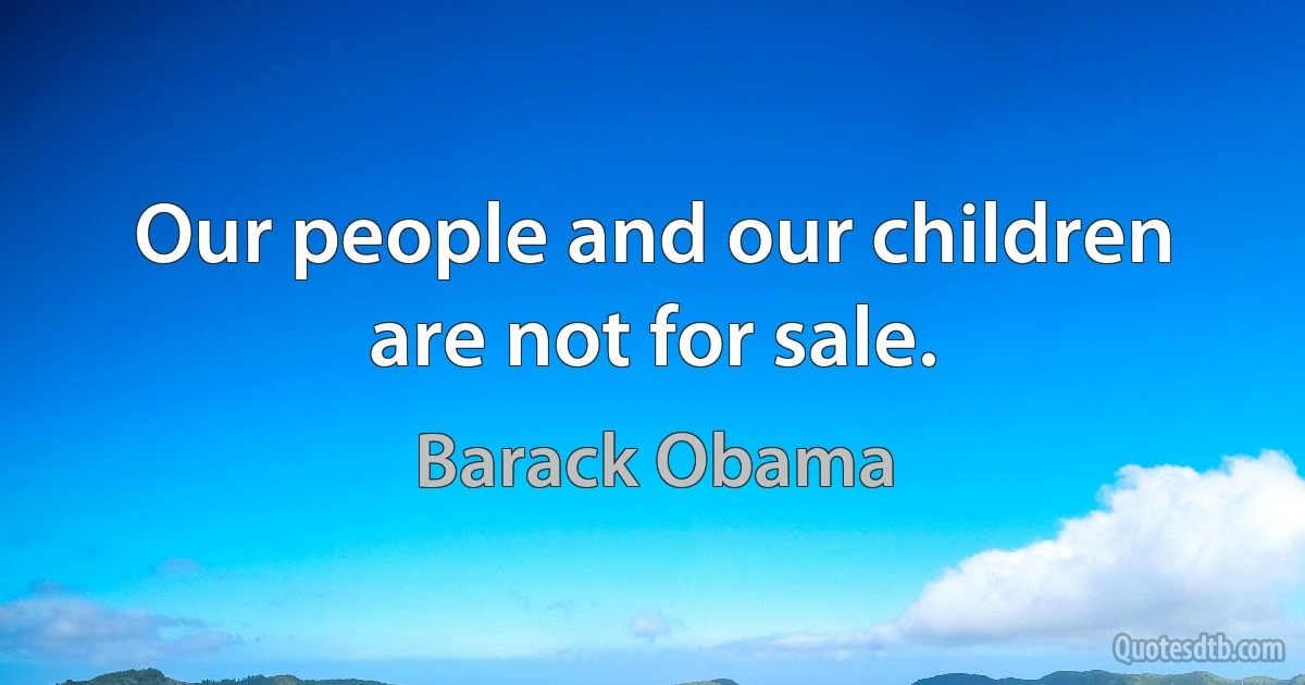 Our people and our children are not for sale. (Barack Obama)