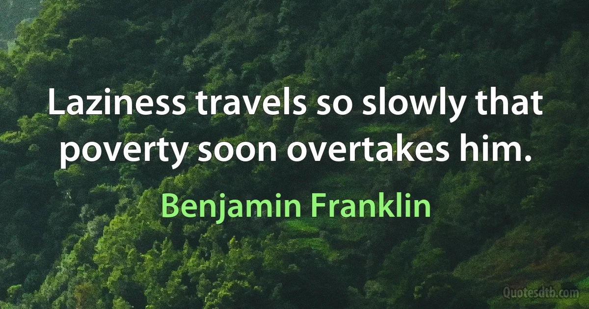 Laziness travels so slowly that poverty soon overtakes him. (Benjamin Franklin)