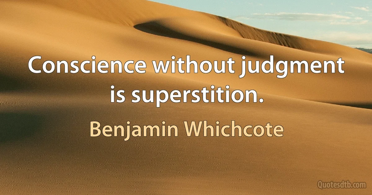 Conscience without judgment is superstition. (Benjamin Whichcote)