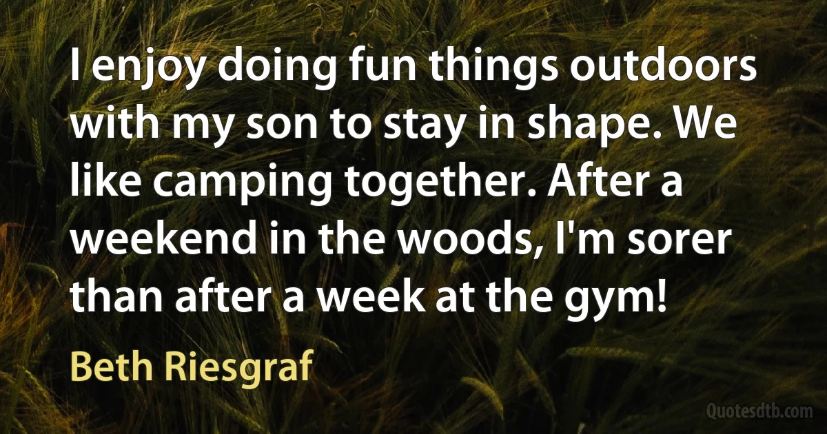 I enjoy doing fun things outdoors with my son to stay in shape. We like camping together. After a weekend in the woods, I'm sorer than after a week at the gym! (Beth Riesgraf)